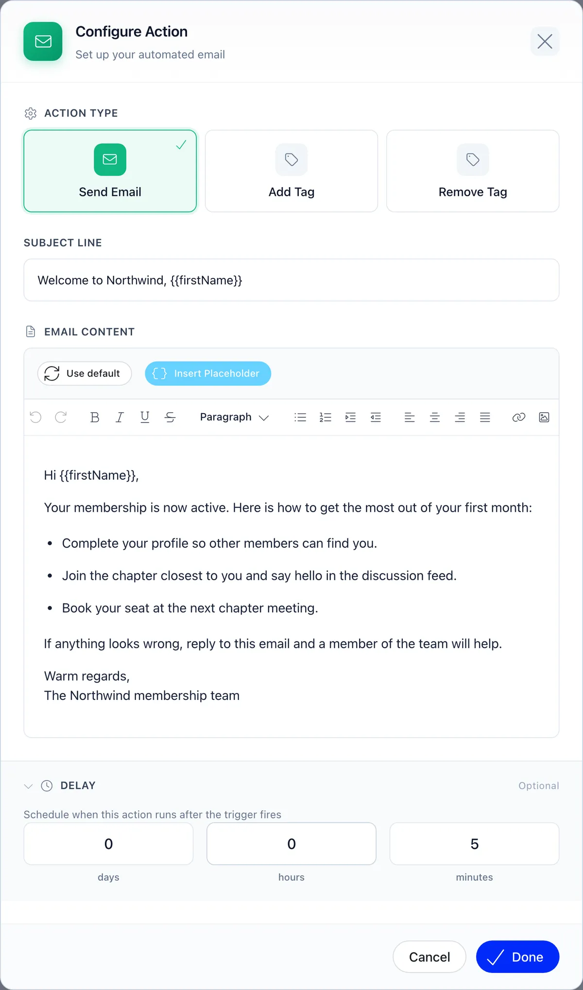 The Configure Action dialog for an automated email, with Send Email selected and ticked beside Add Tag and Remove Tag as the three action types, a subject line reading Welcome to Northwind with a firstName placeholder, an email content editor carrying Use default and Insert Placeholder buttons above a rich text toolbar and a written welcome message with three bulleted first-month suggestions, and an optional Delay section headed Schedule when this action runs after the trigger fires with inputs of 0 days, 0 hours and 5 minutes